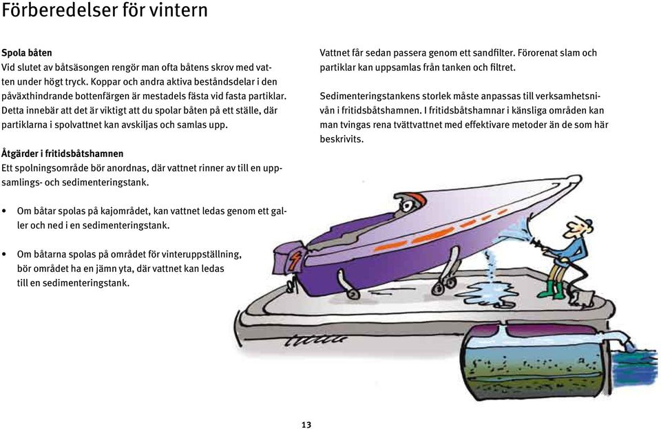 Detta innebär att det är viktigt att du spolar båten på ett ställe, där partiklarna i spolvattnet kan avskiljas och samlas upp.