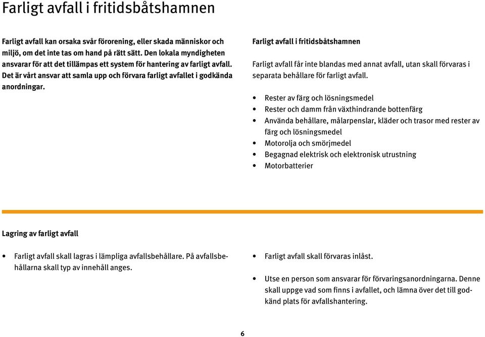 Farligt avfall i fritidsbåtshamnen Farligt avfall får inte blandas med annat avfall, utan skall förvaras i separata behållare för farligt avfall.