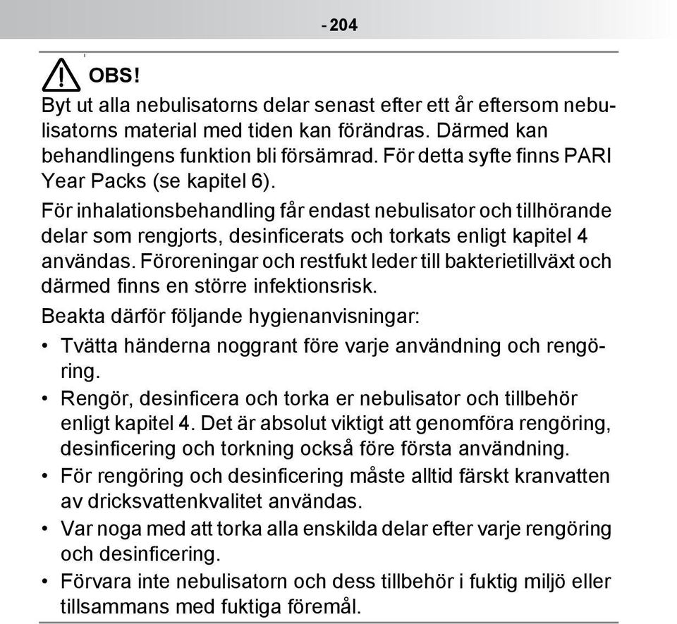 Föroreningar och restfukt leder till bakterietillväxt och därmed finns en större infektionsrisk. Beakta därför följande hygienanvisningar: Tvätta händerna noggrant före varje användning och rengöring.