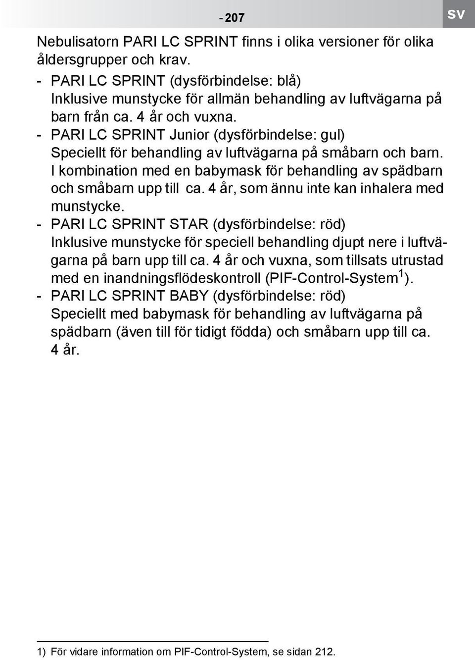 - PARI LC SPRINT Junior (dysförbindelse: gul) Speciellt för behandling av luftvägarna på småbarn och barn. I kombination med en babymask för behandling av spädbarn och småbarn upp till ca.