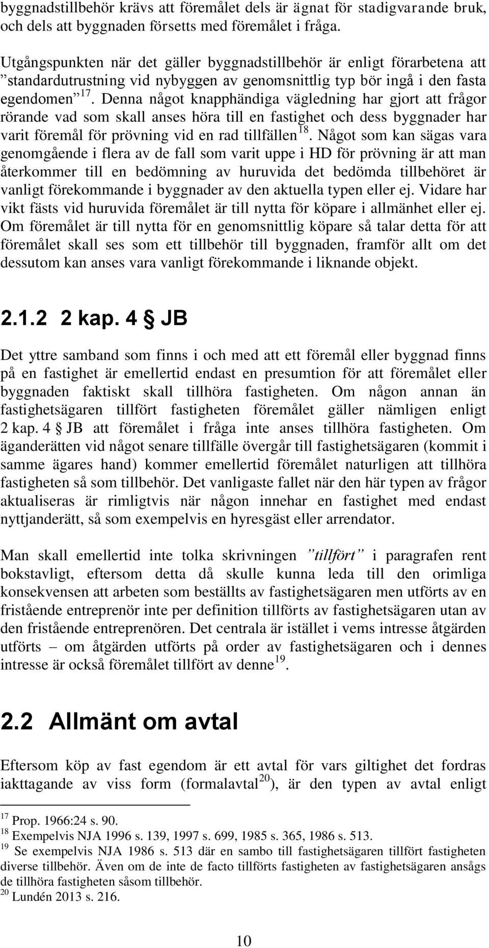 Denna något knapphändiga vägledning har gjort att frågor rörande vad som skall anses höra till en fastighet och dess byggnader har varit föremål för prövning vid en rad tillfällen 18.