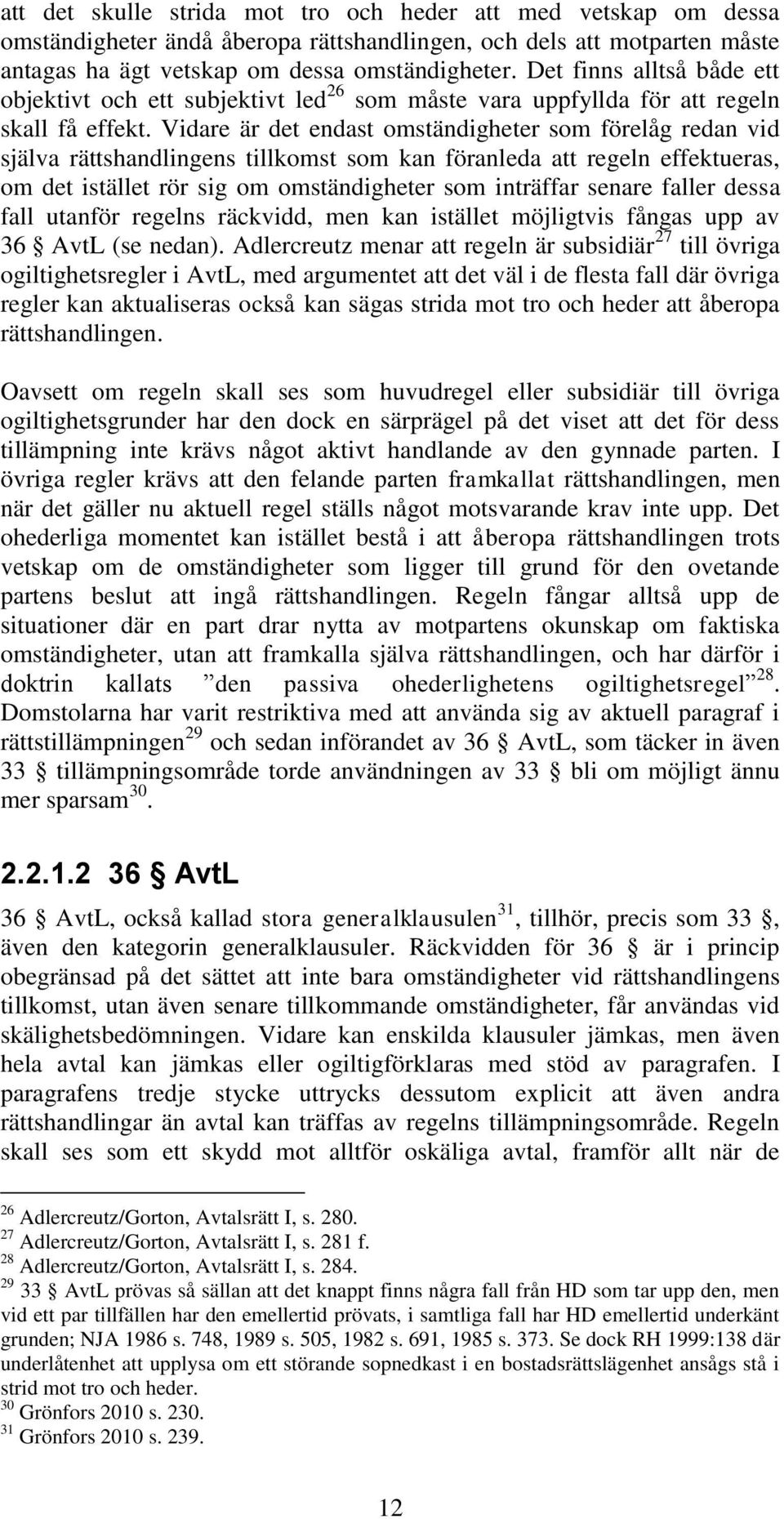 Vidare är det endast omständigheter som förelåg redan vid själva rättshandlingens tillkomst som kan föranleda att regeln effektueras, om det istället rör sig om omständigheter som inträffar senare