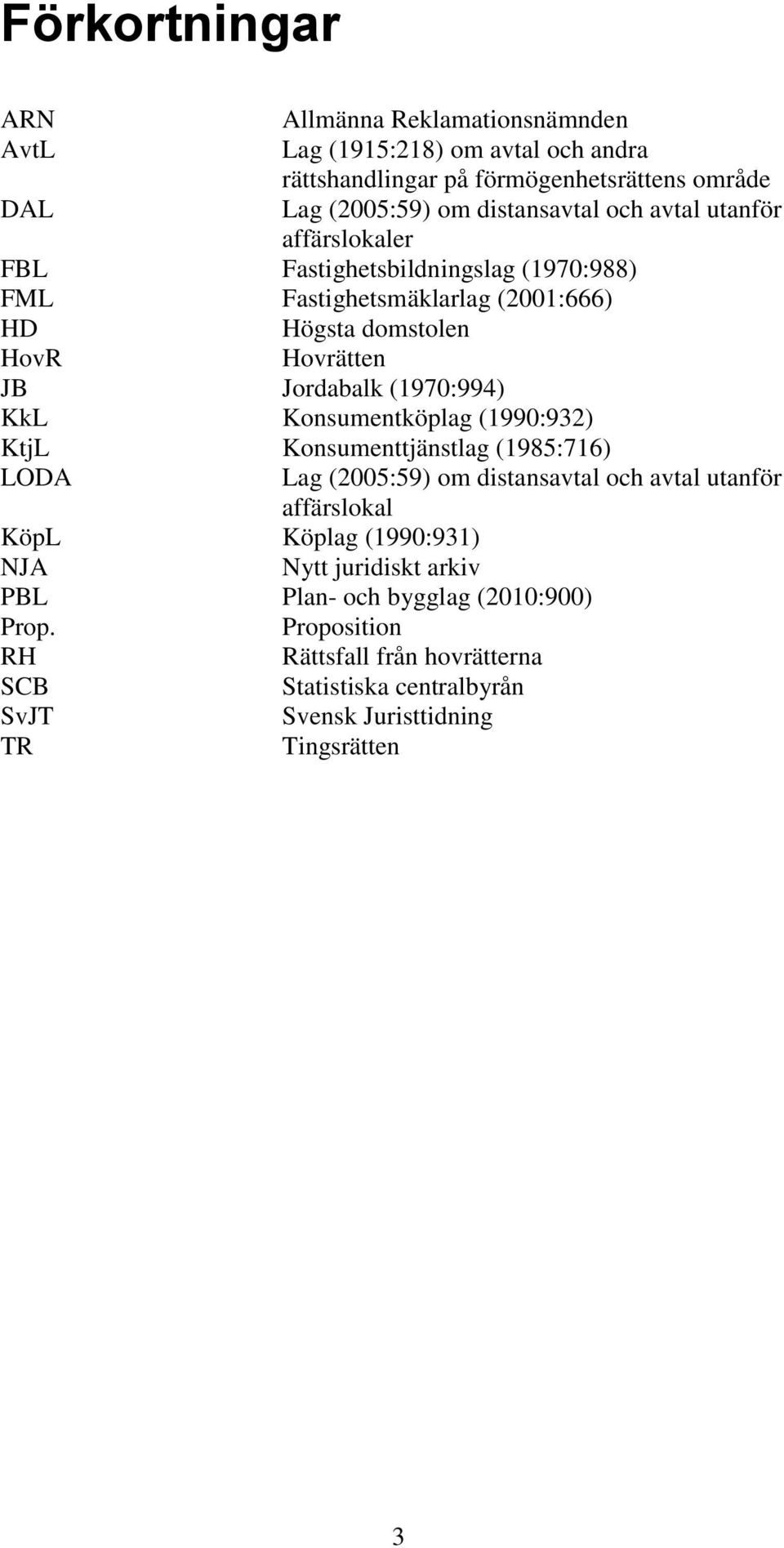 KkL Konsumentköplag (1990:932) KtjL Konsumenttjänstlag (1985:716) LODA Lag (2005:59) om distansavtal och avtal utanför affärslokal KöpL Köplag (1990:931) NJA Nytt