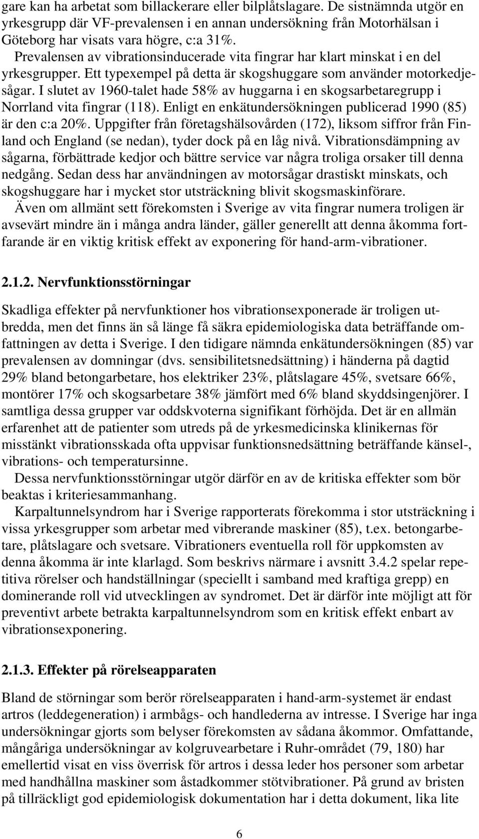 I slutet av 1960-talet hade 58% av huggarna i en skogsarbetaregrupp i Norrland vita fingrar (118). Enligt en enkätundersökningen publicerad 1990 (85) är den c:a 20%.