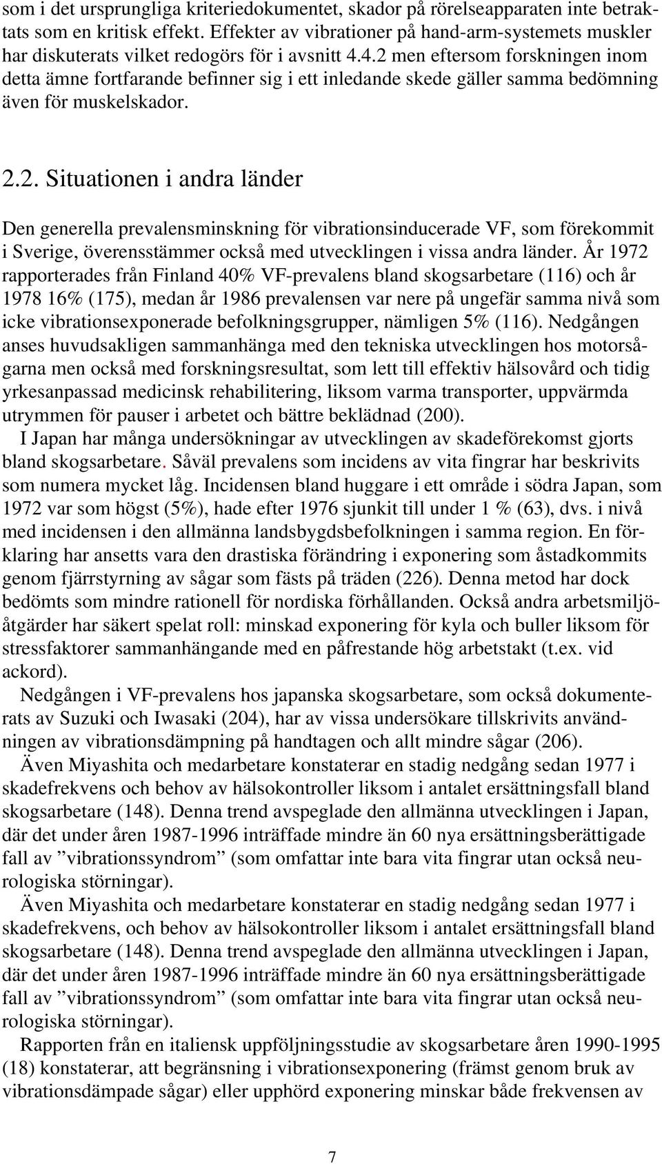 4.2 men eftersom forskningen inom detta ämne fortfarande befinner sig i ett inledande skede gäller samma bedömning även för muskelskador. 2.2. Situationen i andra länder Den generella prevalensminskning för vibrationsinducerade VF, som förekommit i Sverige, överensstämmer också med utvecklingen i vissa andra länder.