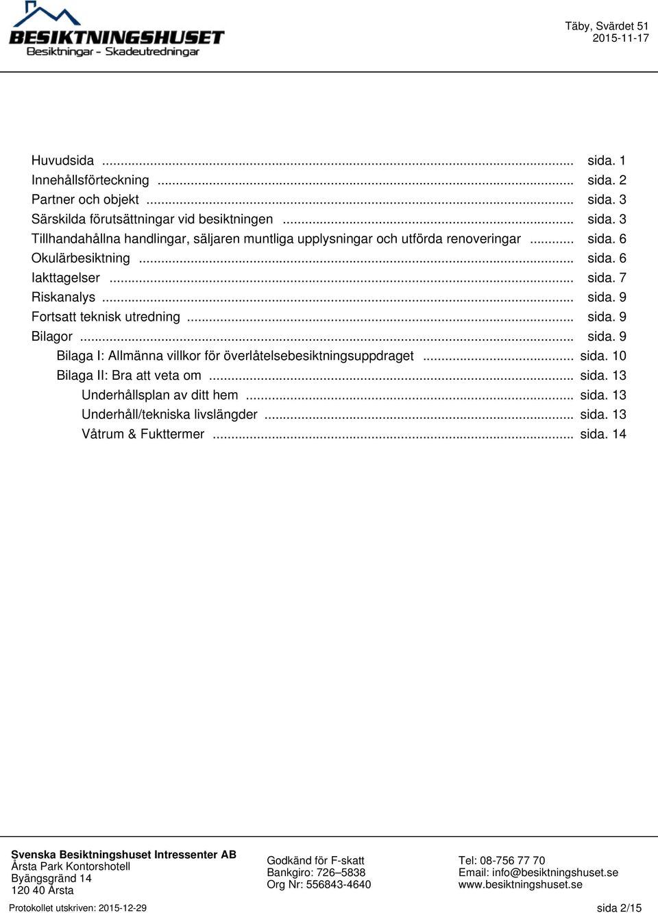 .. sida. 10 Bilaga II: Bra att veta om... sida. 13 Underhållsplan av ditt hem... sida. 13 Underhåll/tekniska livslängder... sida. 13 Våtrum & Fukttermer... sida. 14 Protokollet utskriven: 2015-12-29 sida 2/15