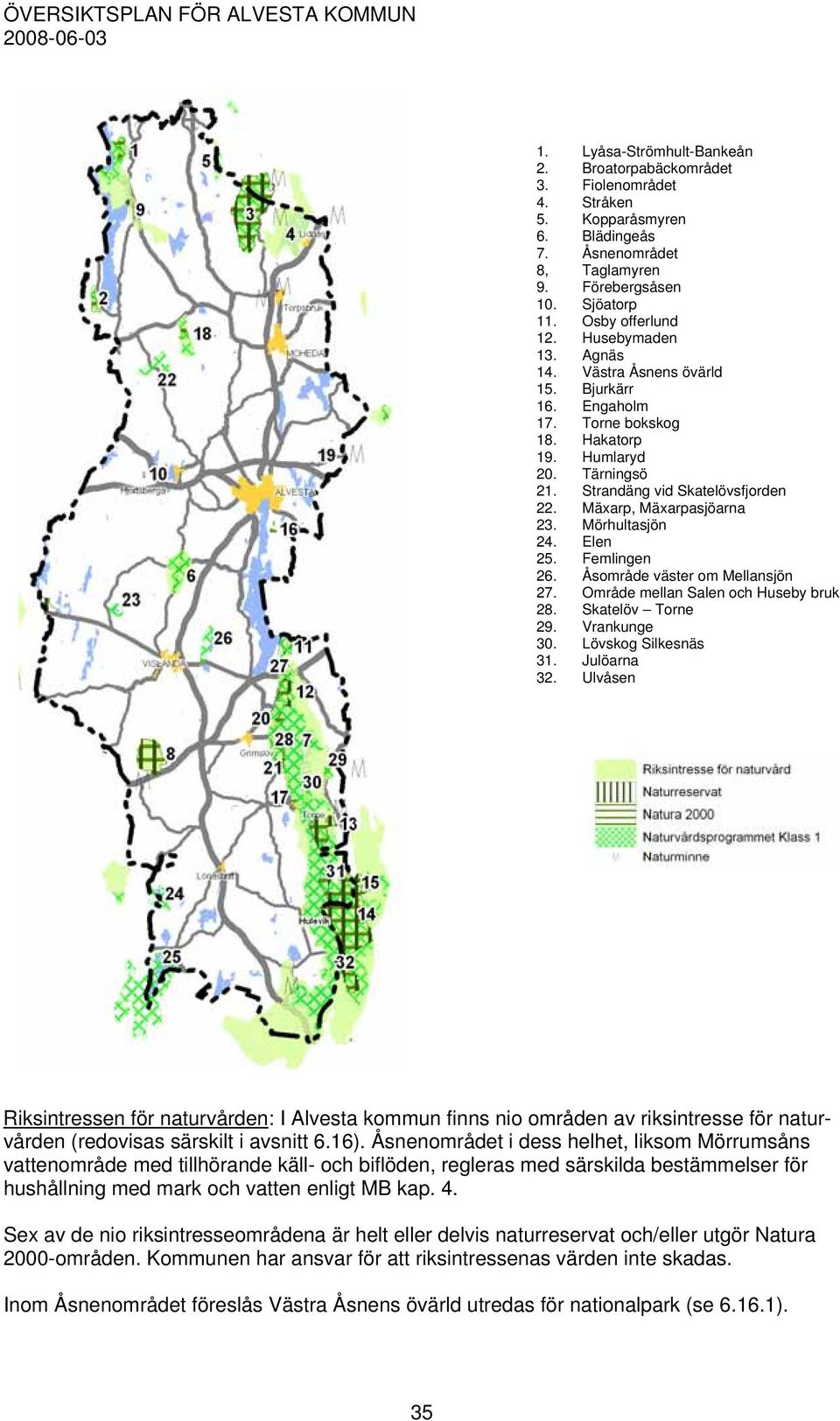 Mörhultasjön 24. Elen 25. Femlingen 26. Åsområde väster om Mellansjön 27. Område mellan Salen och Huseby bruk 28. Skatelöv Torne 29. Vrankunge 30. Lövskog Silkesnäs 31. Julöarna 32.