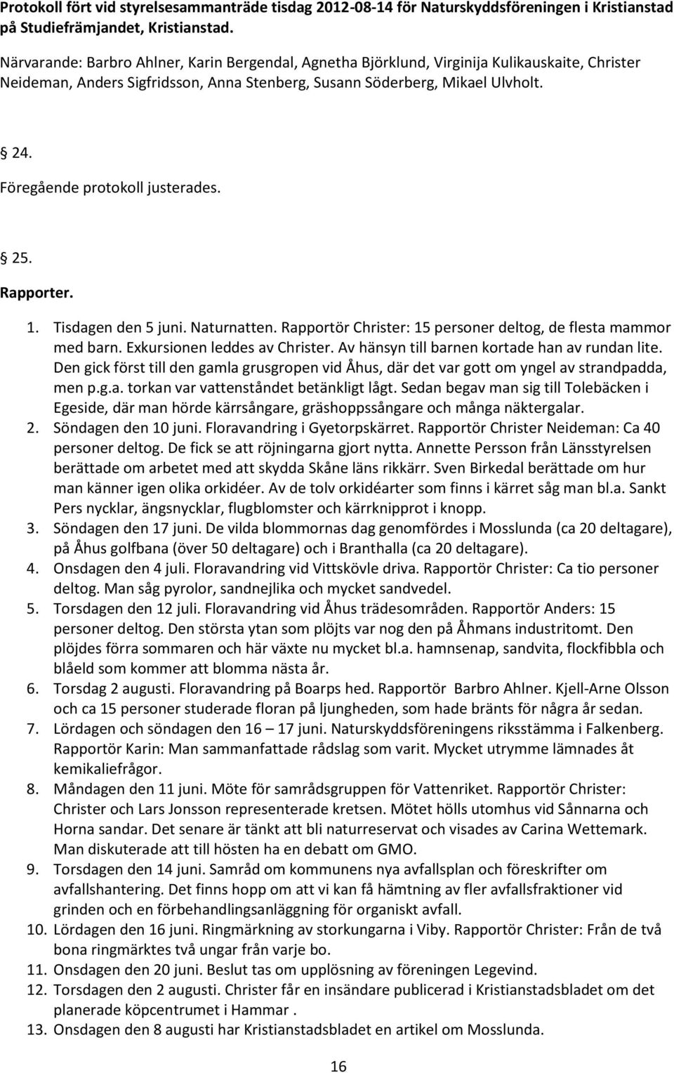 Föregående protokoll justerades. 25. Rapporter. 1. Tisdagen den 5 juni. Naturnatten. Rapportör Christer: 15 personer deltog, de flesta mammor med barn. Exkursionen leddes av Christer.