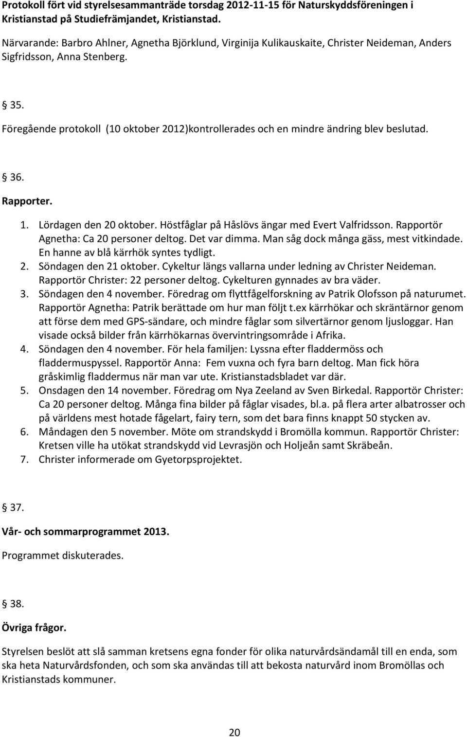 Föregående protokoll (10 oktober 2012)kontrollerades och en mindre ändring blev beslutad. 36. Rapporter. 1. Lördagen den 20 oktober. Höstfåglar på Håslövs ängar med Evert Valfridsson.