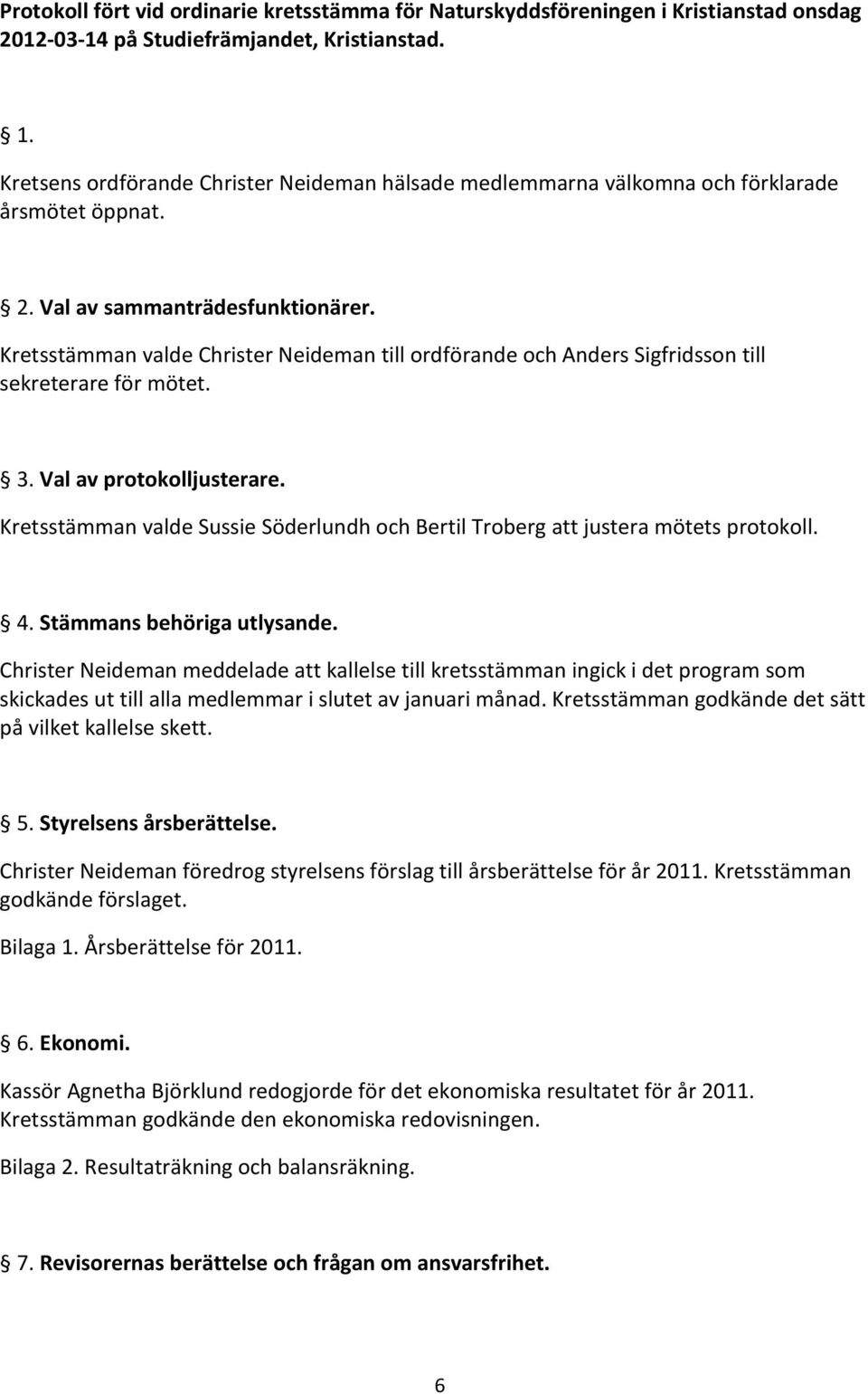 Kretsstämman valde Christer Neideman till ordförande och Anders Sigfridsson till sekreterare för mötet. 3. Val av protokolljusterare.