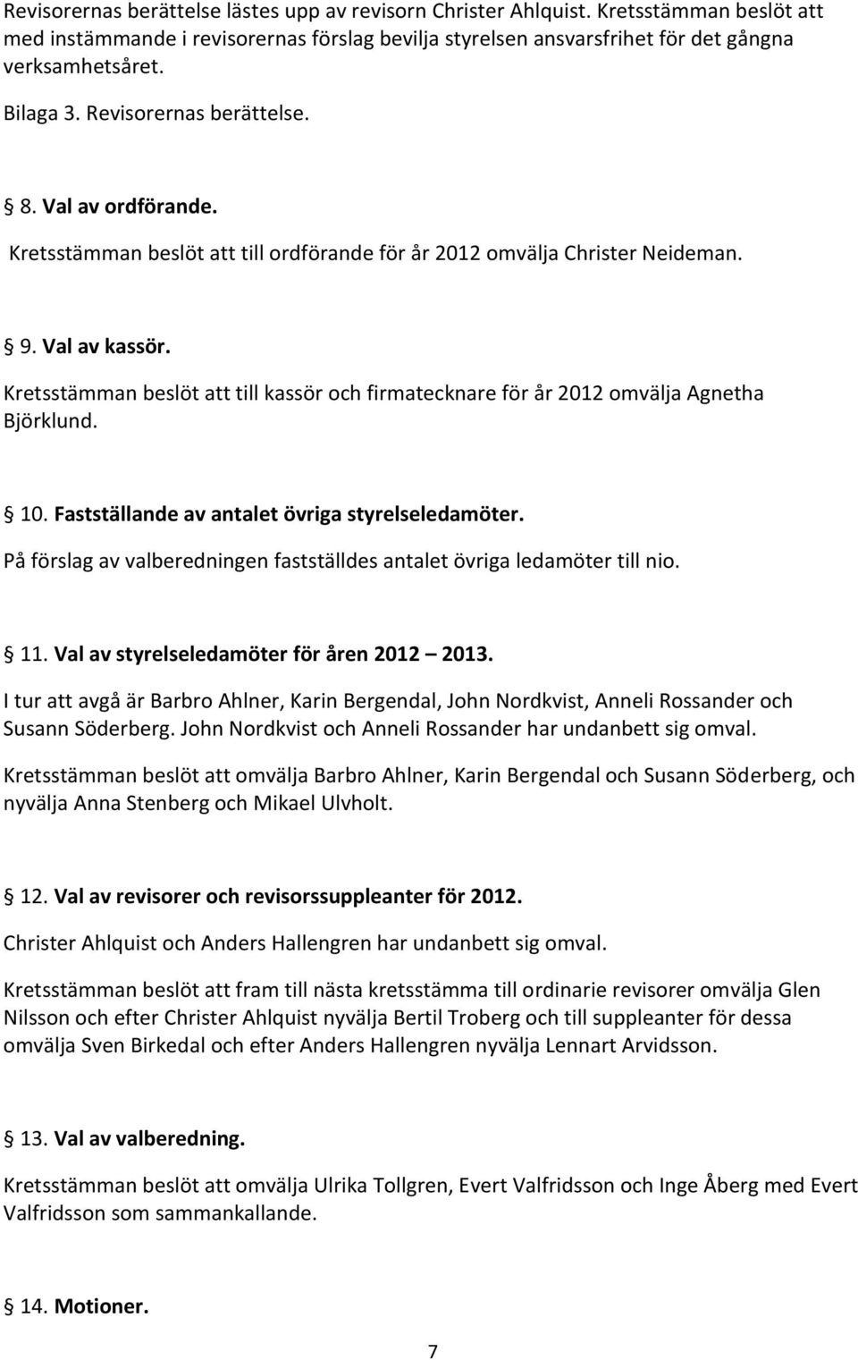 Kretsstämman beslöt att till kassör och firmatecknare för år 2012 omvälja Agnetha Björklund. 10. Fastställande av antalet övriga styrelseledamöter.
