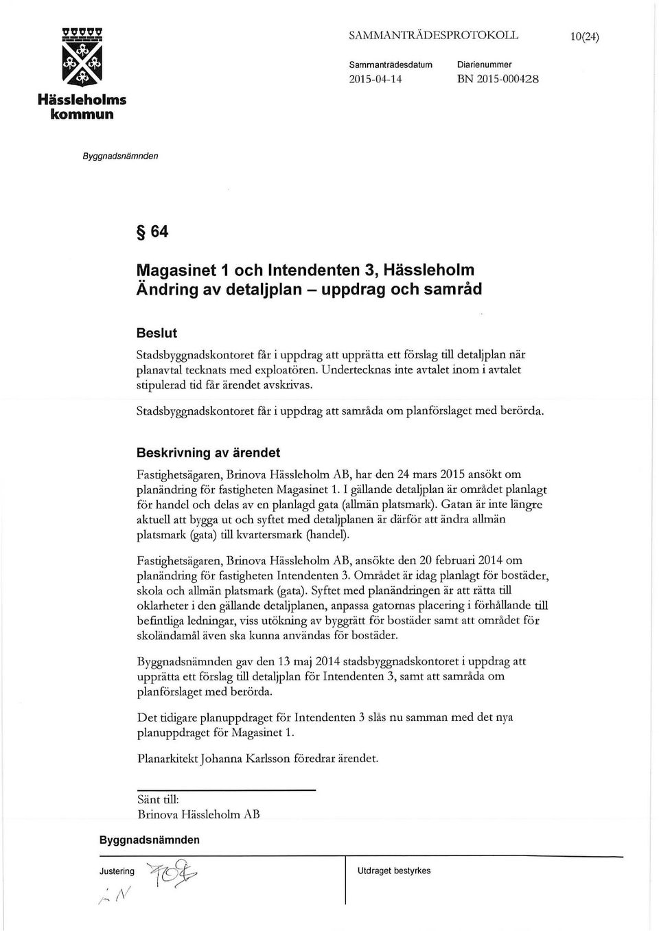 stadsbyggnadskontoret får i uppdrag att samråda om planförslaget med berörda. Fastighetsägaren, Brinova Hässleholm AB, har den24mars 2015 ansökt om planändring för fastigheten Magasinet 1.