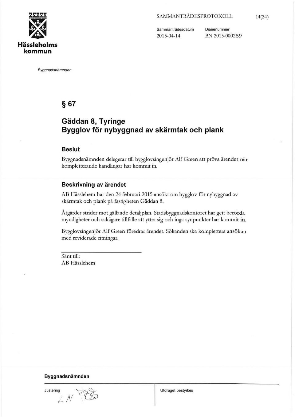 AB Hässlehem har den 24 februari 2015 ansökt om bygglov för nybyggnad av skärmtak och plank på fastigheten Gäddan 8.