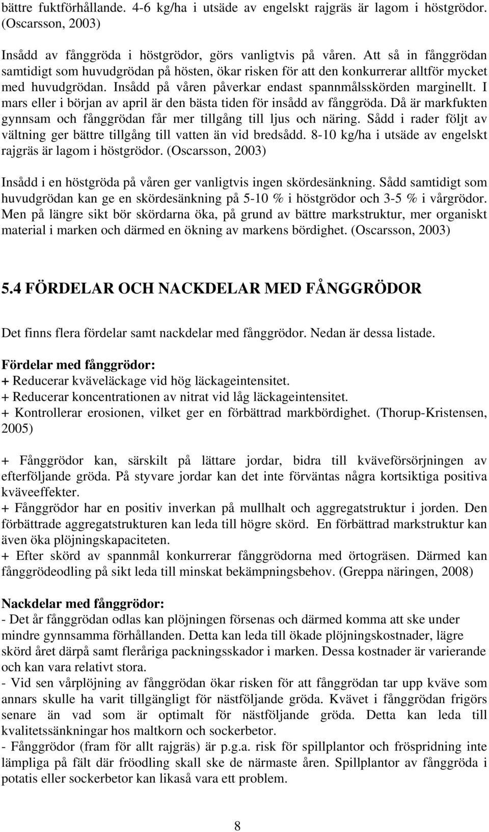 I mars eller i början av april är den bästa tiden för insådd av fånggröda. Då är markfukten gynnsam och fånggrödan får mer tillgång till ljus och näring.