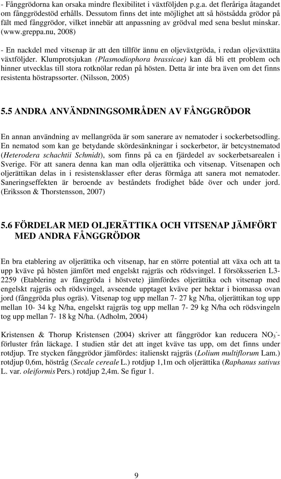 nu, 2008) - En nackdel med vitsenap är att den tillför ännu en oljeväxtgröda, i redan oljeväxttäta växtföljder.