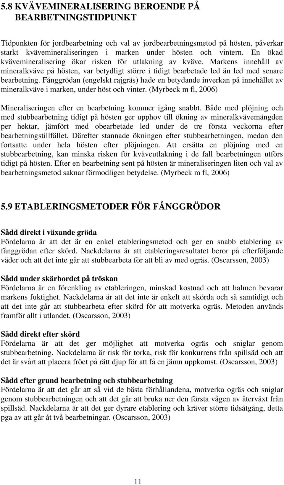 Fånggrödan (engelskt rajgräs) hade en betydande inverkan på innehållet av mineralkväve i marken, under höst och vinter. (Myrbeck m fl, 2006) Mineraliseringen efter en bearbetning kommer igång snabbt.