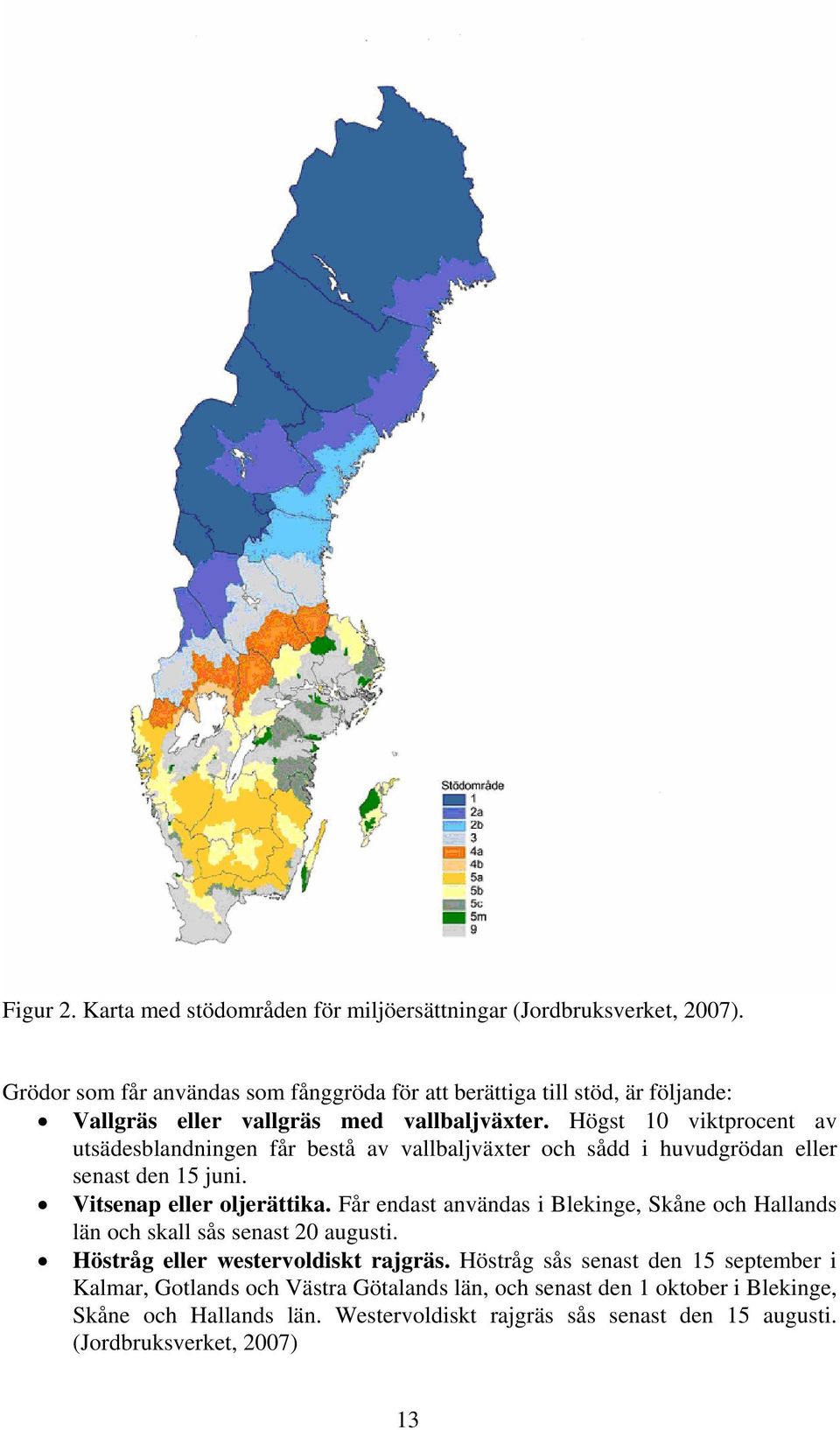 Högst 10 viktprocent av utsädesblandningen får bestå av vallbaljväxter och sådd i huvudgrödan eller senast den 15 juni. Vitsenap eller oljerättika.