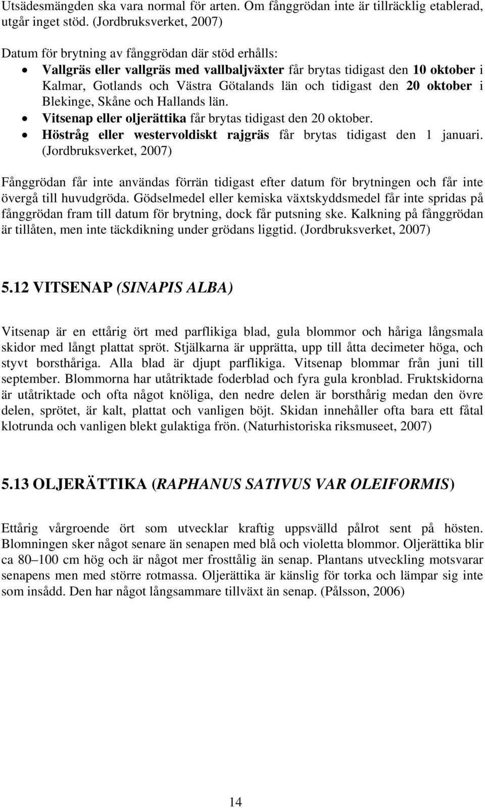 och tidigast den 20 oktober i Blekinge, Skåne och Hallands län. Vitsenap eller oljerättika får brytas tidigast den 20 oktober. Höstråg eller westervoldiskt rajgräs får brytas tidigast den 1 januari.