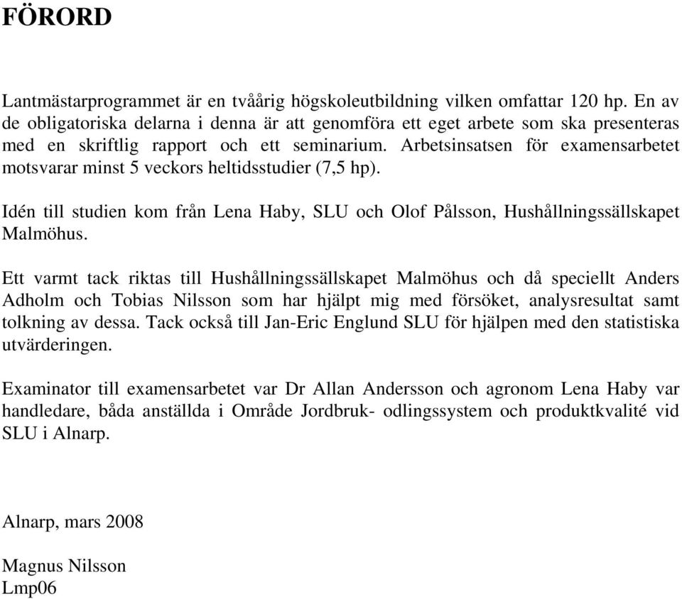 Arbetsinsatsen för examensarbetet motsvarar minst 5 veckors heltidsstudier (7,5 hp). Idén till studien kom från Lena Haby, SLU och Olof Pålsson, Hushållningssällskapet Malmöhus.