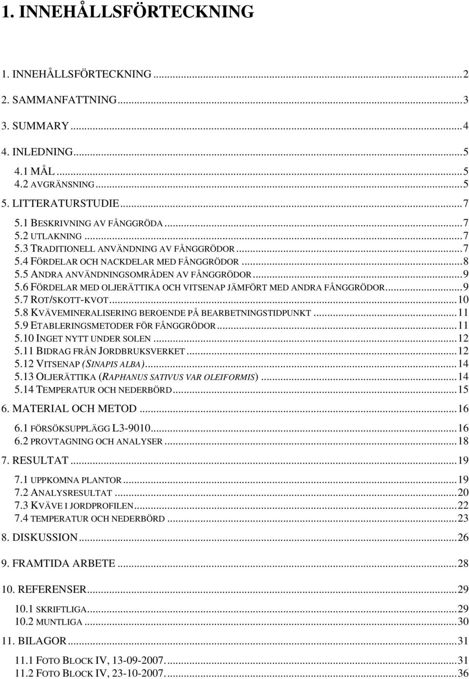 6 FÖRDELAR MED OLJERÄTTIKA OCH VITSENAP JÄMFÖRT MED ANDRA FÅNGGRÖDOR...9 5.7 ROT/SKOTT-KVOT...10 5.8 KVÄVEMINERALISERING BEROENDE PÅ BEARBETNINGSTIDPUNKT...11 5.9 ETABLERINGSMETODER FÖR FÅNGGRÖDOR.