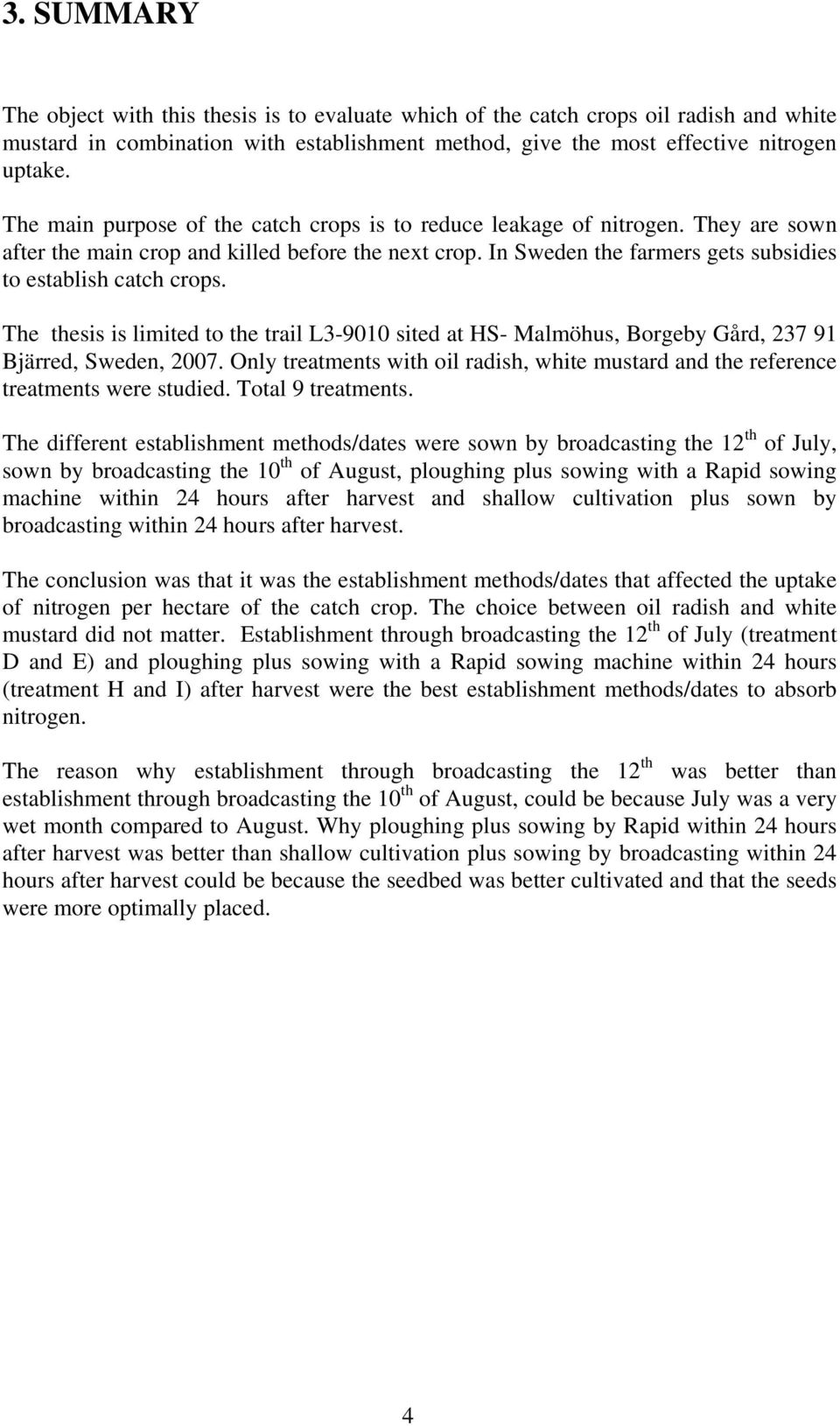 The thesis is limited to the trail L3-9010 sited at HS- Malmöhus, Borgeby Gård, 237 91 Bjärred, Sweden, 2007. Only treatments with oil radish, white mustard and the reference treatments were studied.