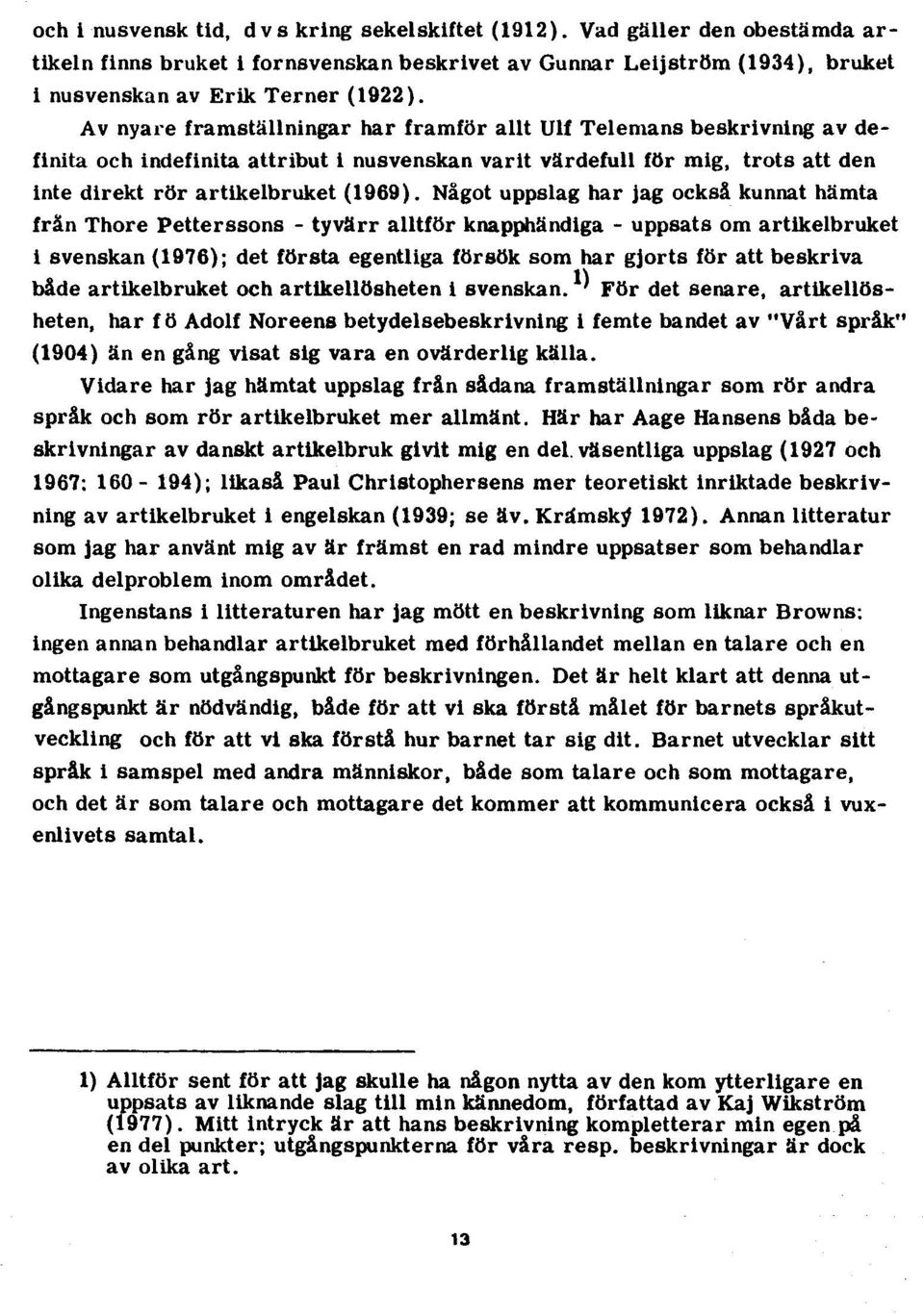 Något uppslag har jag också kunnat hämta från Thore Petterssons - tyvärr alltför knapphändiga - uppsats om artikelbruket i svenskan (1976); det första egentliga försök som har gjorts för att beskriva