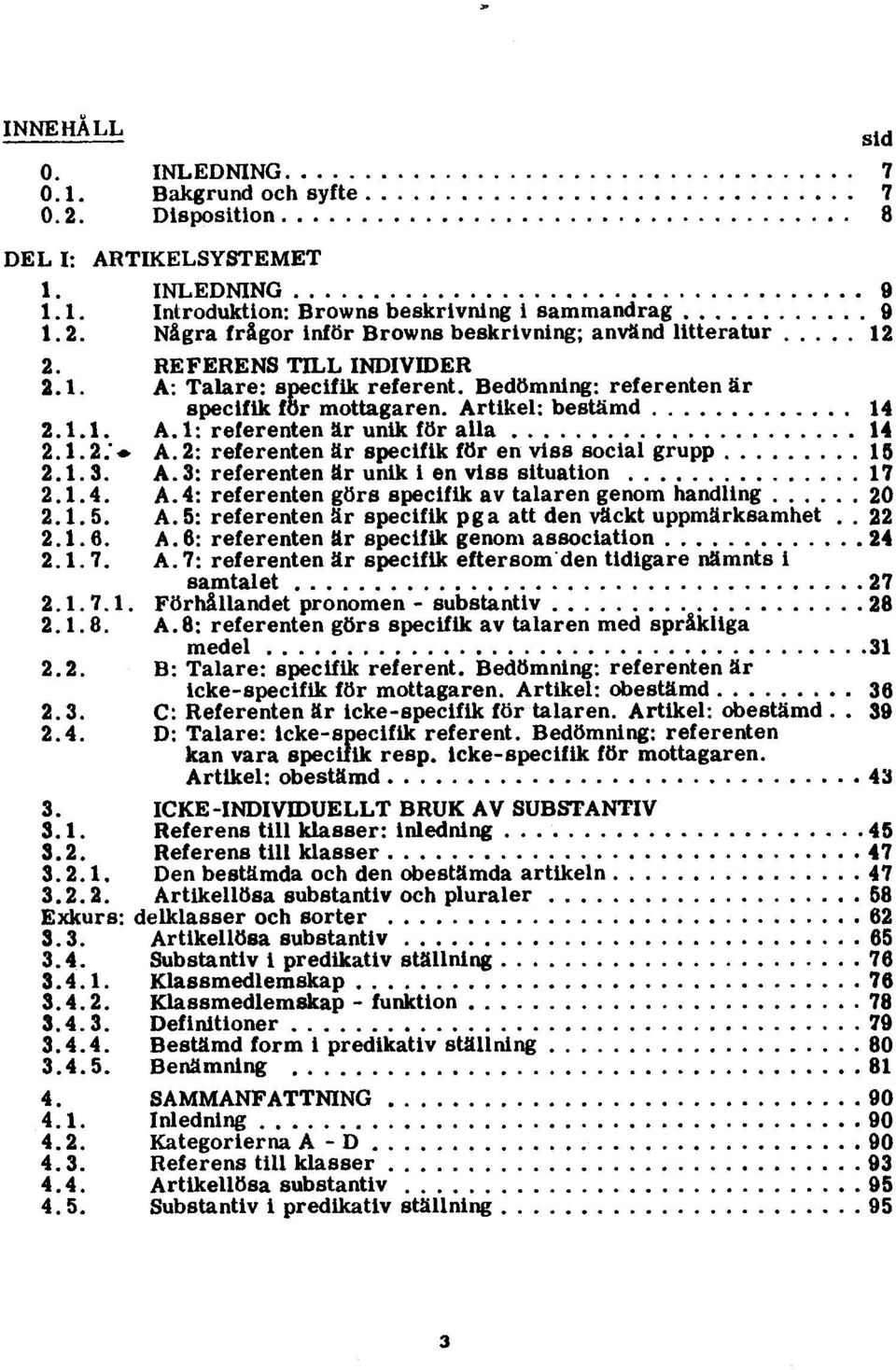 2: referenten är specifik för en viss social grupp 15 2.1.3. A. 3: referenten är unik i en viss situation 17 2.1.4. A.4: referenten görs specifik av talaren genom handling 20 2.1.5. A. 5: referenten är specifik pga att den väckt uppmärksamhet.