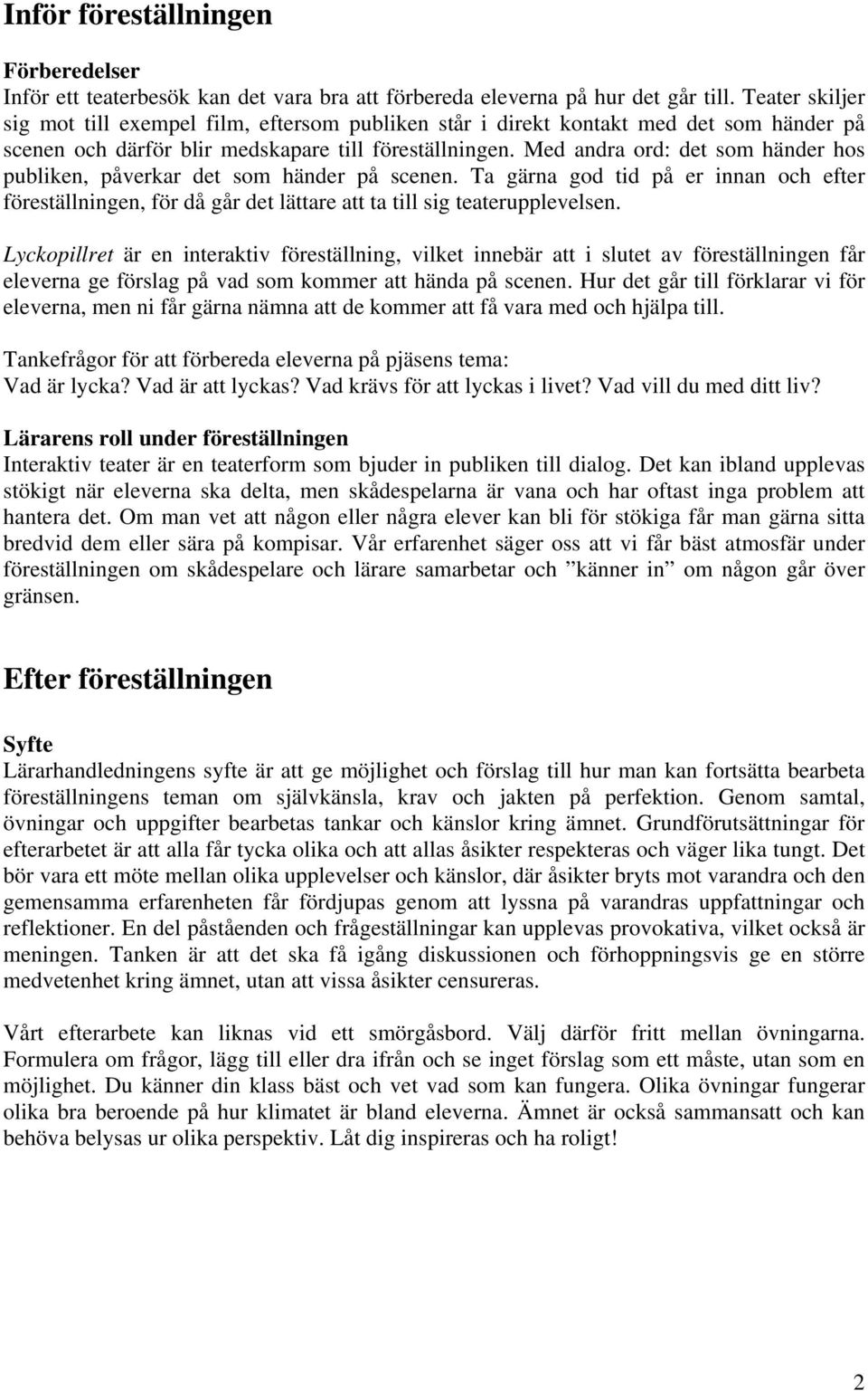 Med andra ord: det som händer hos publiken, påverkar det som händer på scenen. Ta gärna god tid på er innan och efter föreställningen, för då går det lättare att ta till sig teaterupplevelsen.