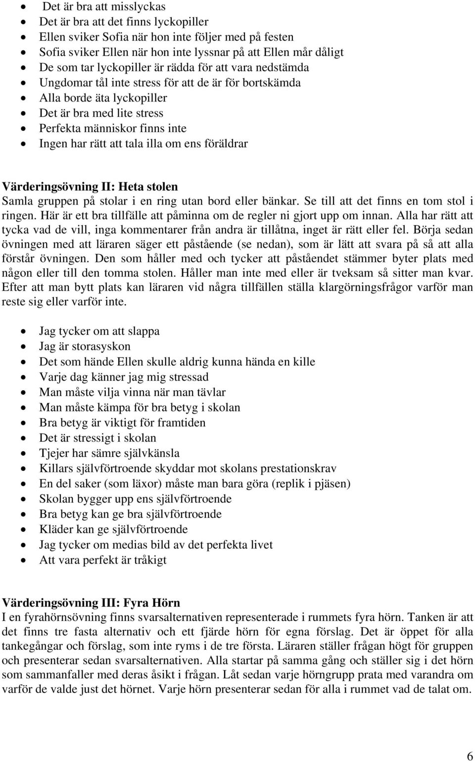 att tala illa om ens föräldrar Värderingsövning II: Heta stolen Samla gruppen på stolar i en ring utan bord eller bänkar. Se till att det finns en tom stol i ringen.