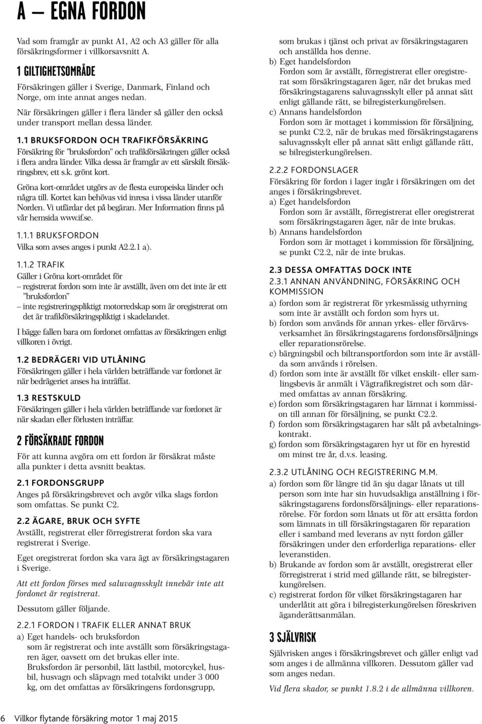 1.1 BRUKSFORDON OCH TRAFIKFÖRSÄKRING Försäkring för bruksfordon och trafikförsäkringen gäller också i flera andra länder. Vilka dessa är framgår av ett särskilt försäkringsbrev, ett s.k. grönt kort.