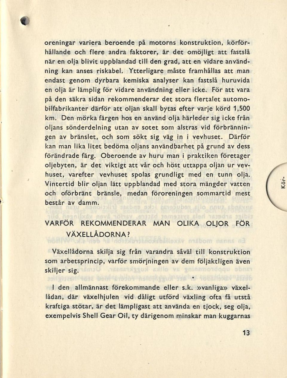 För att vara på den säkra sidan rekommenderar det stora flertalet automobilfabrikanter därför att oljan skall bytas efter varje körd 1,500 km.
