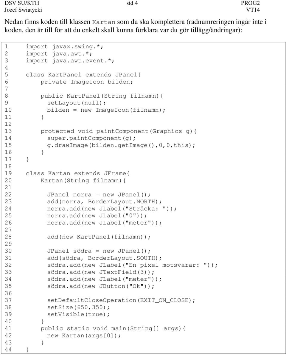 *; 4 5 class KartPanel extends JPanel{ 6 private ImageIcon bilden; 7 8 public KartPanel(String filnamn){ 9 setlayout(null); 10 bilden = new ImageIcon(filnamn); 11 12 13 protected void