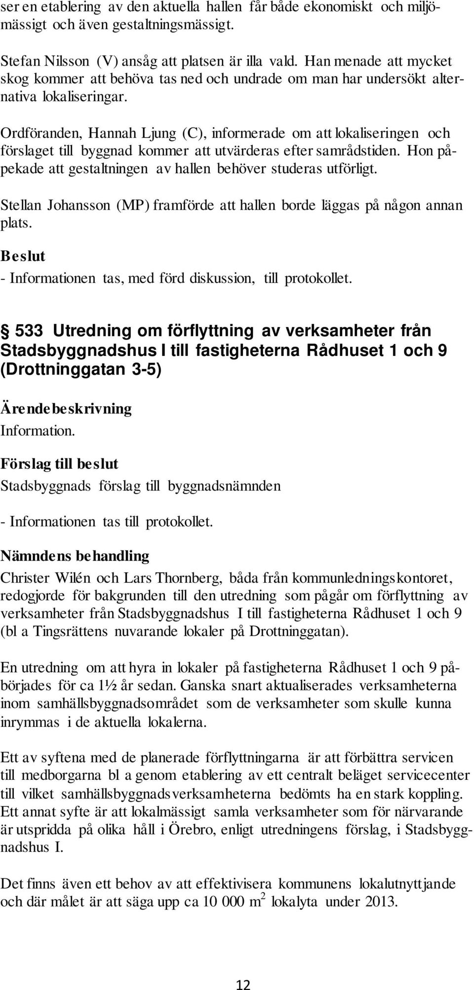 Ordföranden, Hannah Ljung (C), informerade om att lokaliseringen och förslaget till byggnad kommer att utvärderas efter samrådstiden.