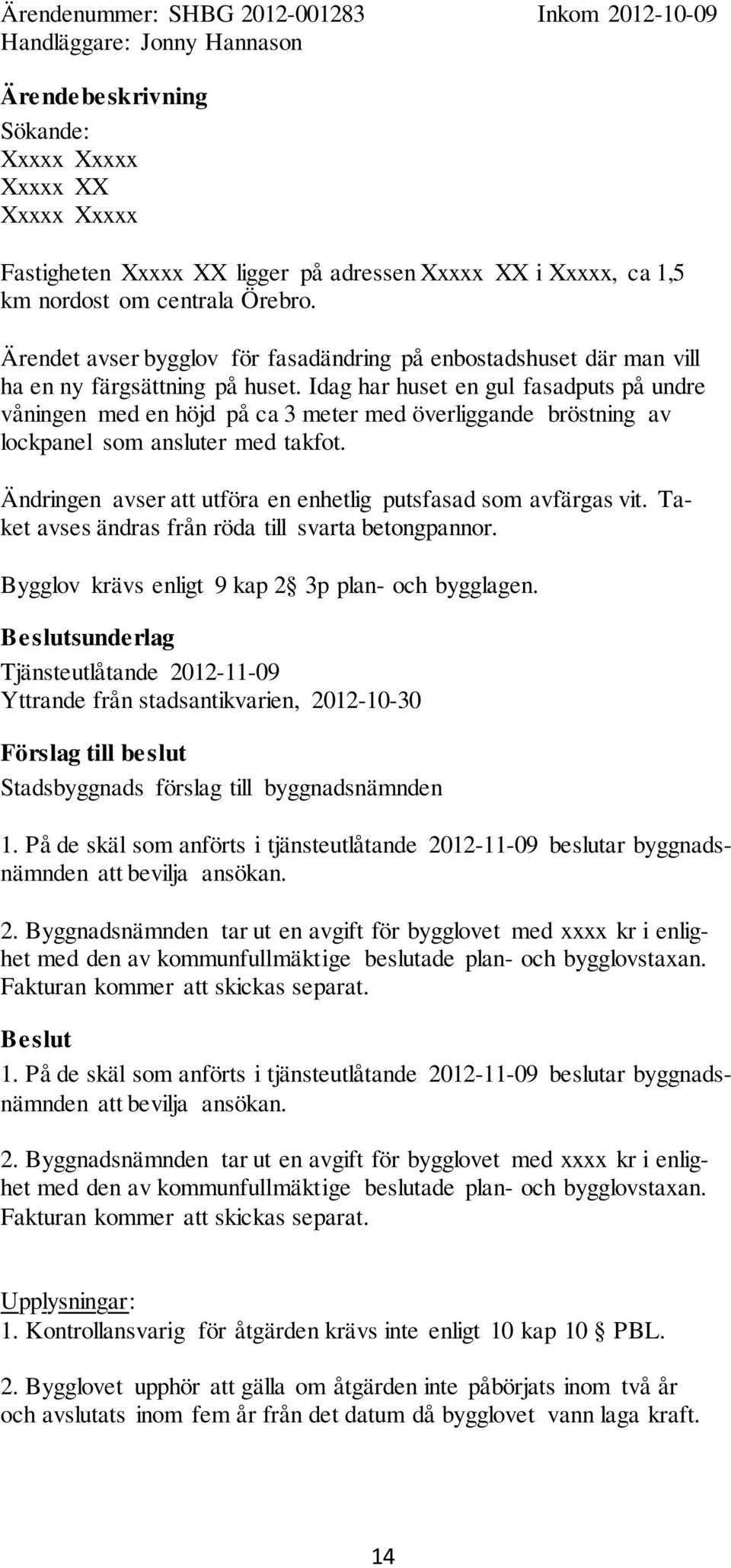 Idag har huset en gul fasadputs på undre våningen med en höjd på ca 3 meter med överliggande bröstning av lockpanel som ansluter med takfot.