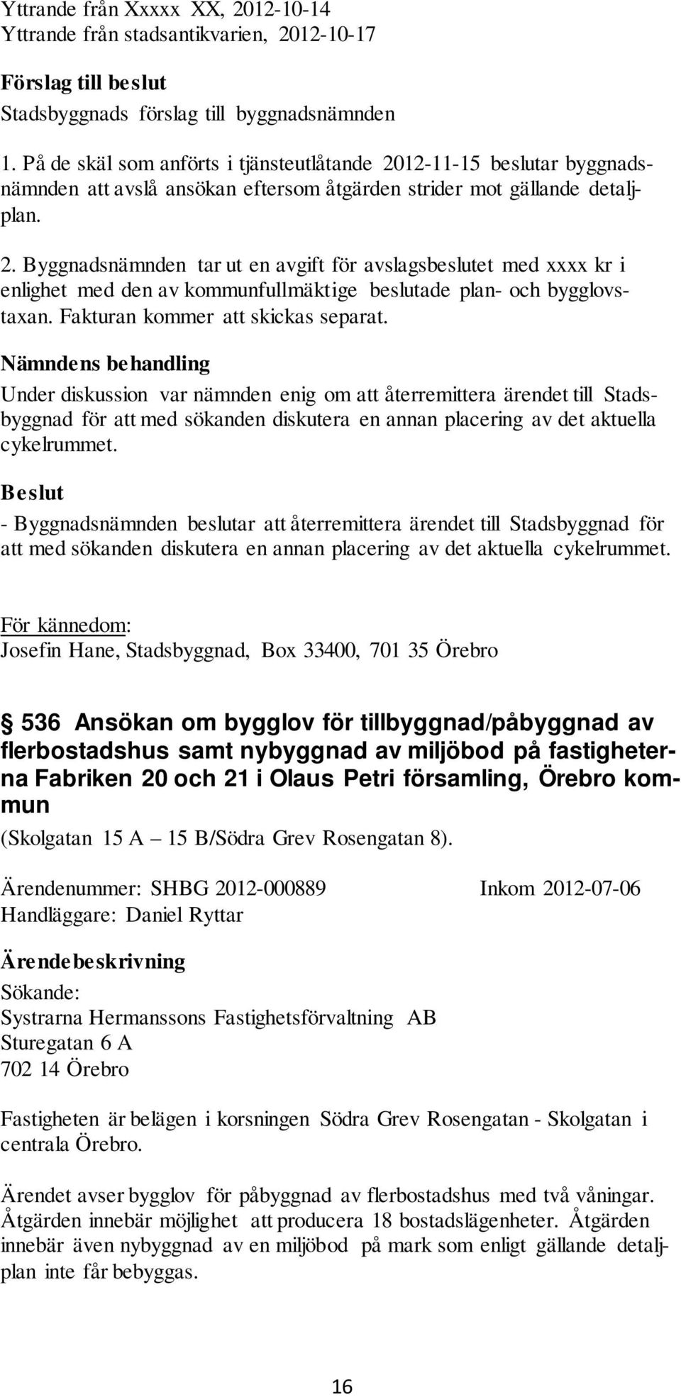 Nämndens behandling Under diskussion var nämnden enig om att återremittera ärendet till Stadsbyggnad för att med sökanden diskutera en annan placering av det aktuella cykelrummet.