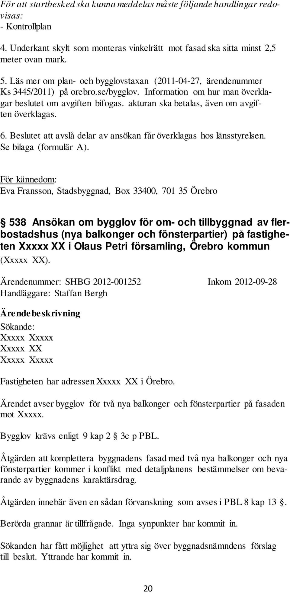 akturan ska betalas, även om avgiften överklagas. 6. et att avslå delar av ansökan får överklagas hos länsstyrelsen. Se bilaga (formulär A).