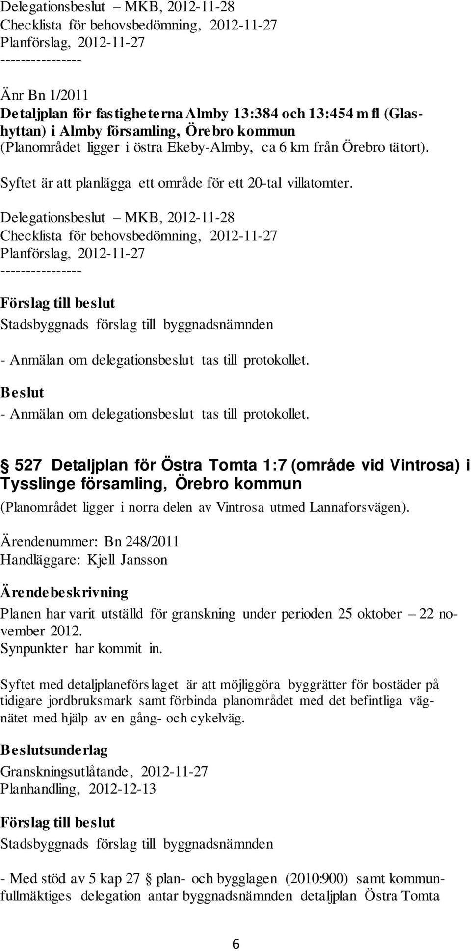 Delegationsbeslut MKB, 2012-11-28 Checklista för behovsbedömning, 2012-11-27 Planförslag, 2012-11-27 ---------------- - Anmälan om delegationsbeslut tas till protokollet.