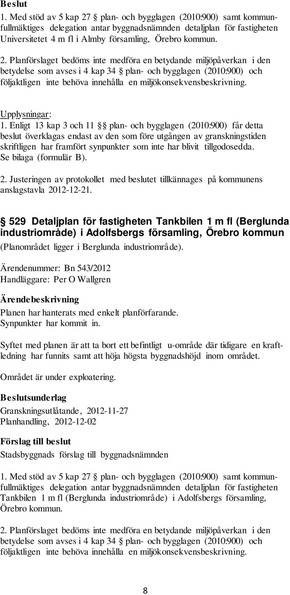 Planförslaget bedöms inte medföra en betydande miljöpåverkan i den betydelse som avses i 4 kap 34 plan- och bygglagen (2010:900) och följaktligen inte behöva innehålla en miljökonsekvensbeskrivning.