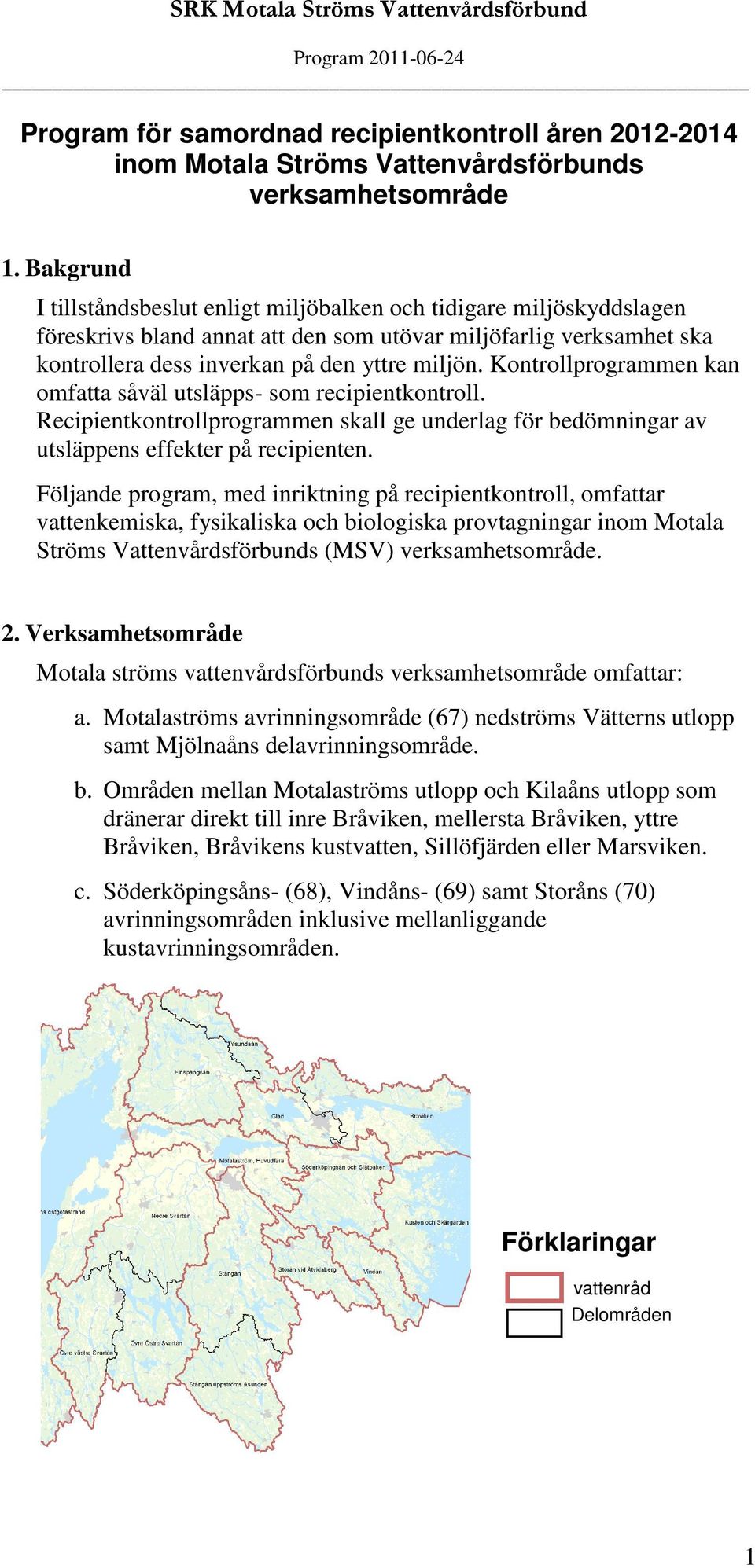 Kontrollprogrammen kan omfatta såväl utsläpps- som recipientkontroll. Recipientkontrollprogrammen skall ge underlag för bedömningar av utsläppens effekter på recipienten.