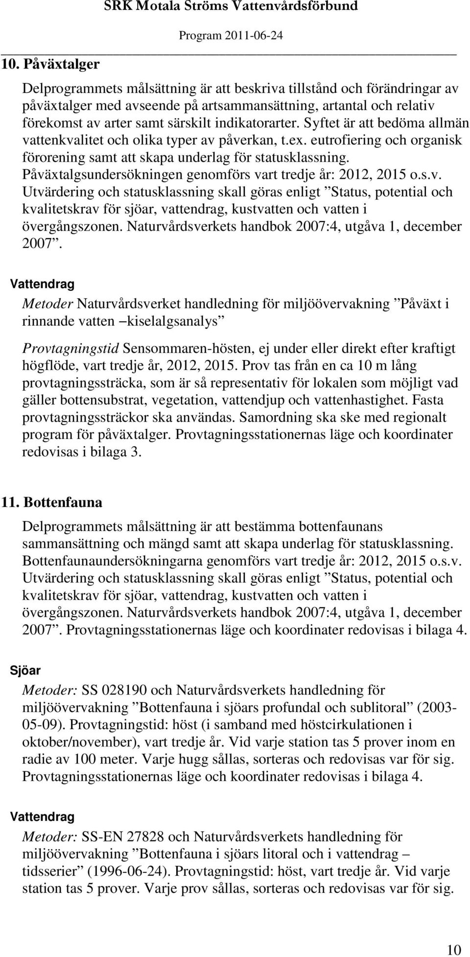 Påväxtalgsundersökningen genomförs vart tredje år: 2012, 2015 o.s.v. Utvärdering och statusklassning skall göras enligt Status, potential och kvalitetskrav för sjöar, vattendrag, kustvatten och vatten i övergångszonen.