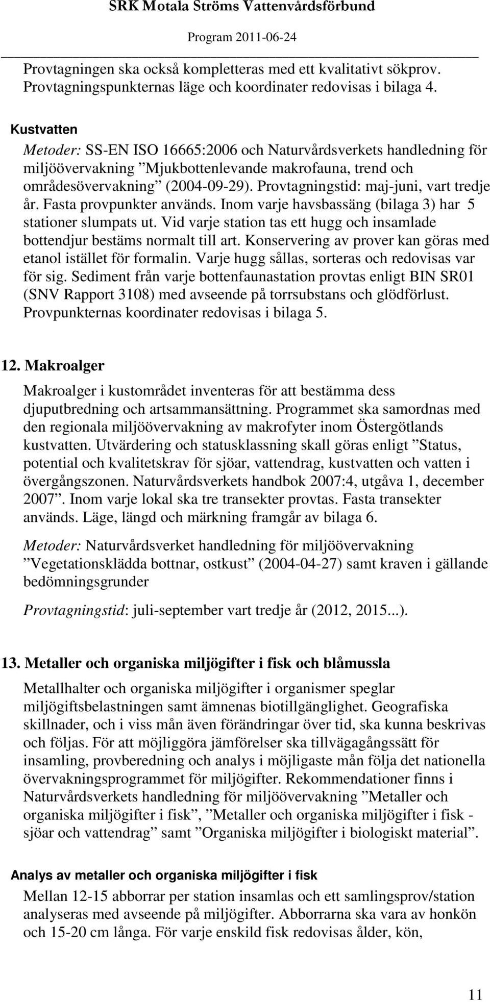 Provtagningstid: maj-juni, vart tredje år. Fasta provpunkter används. Inom varje havsbassäng (bilaga 3) har 5 stationer slumpats ut.