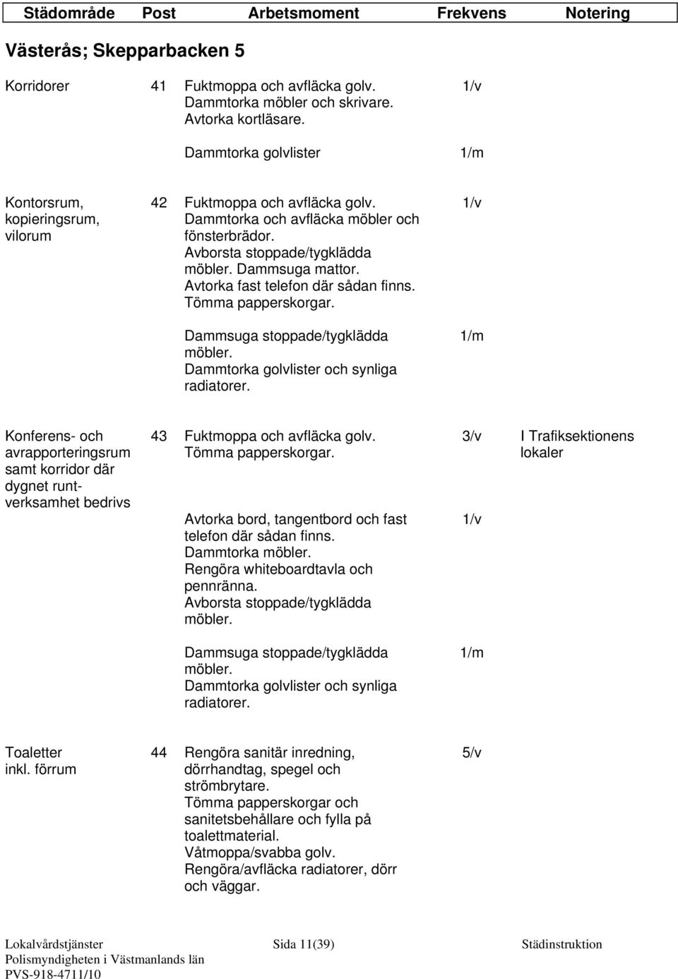 Konferens- och avrapporteringsrum samt korridor där dygnet runtverksamhet bedrivs 43 Fuktmoppa och avfläcka golv. Avtorka bord, tangentbord och fast telefon där sådan finns.