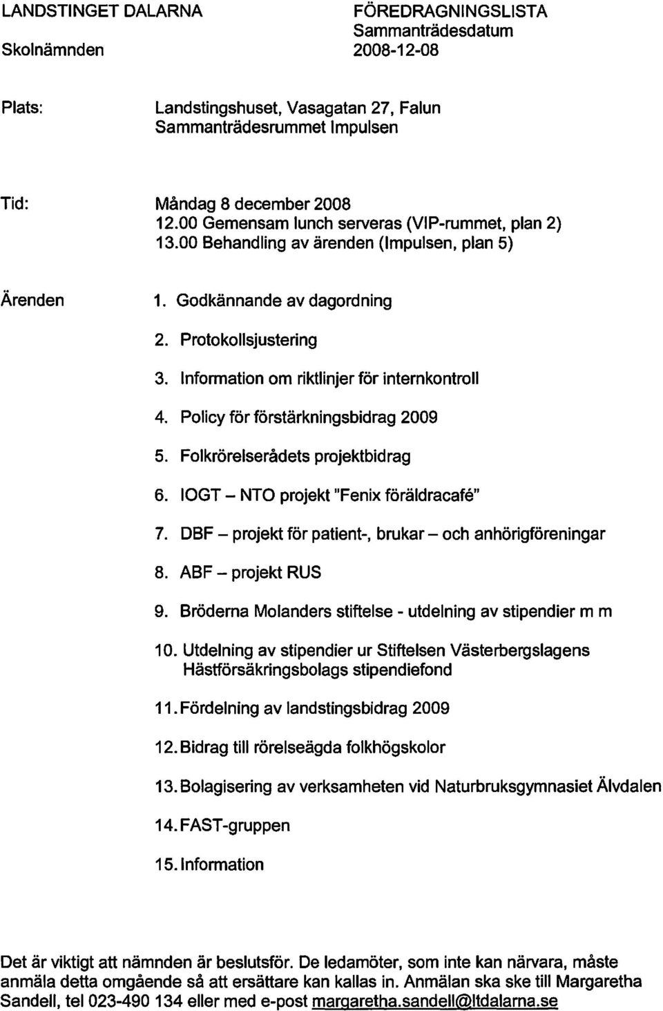 Folkrörelserådets projektbidrag 6. IOGT - NTO projekt "Fenix föräldracafe" 7. DBF - projekt för patient-, brukar - och anhörigföreningar 8. ABF - projekt RUS 9.