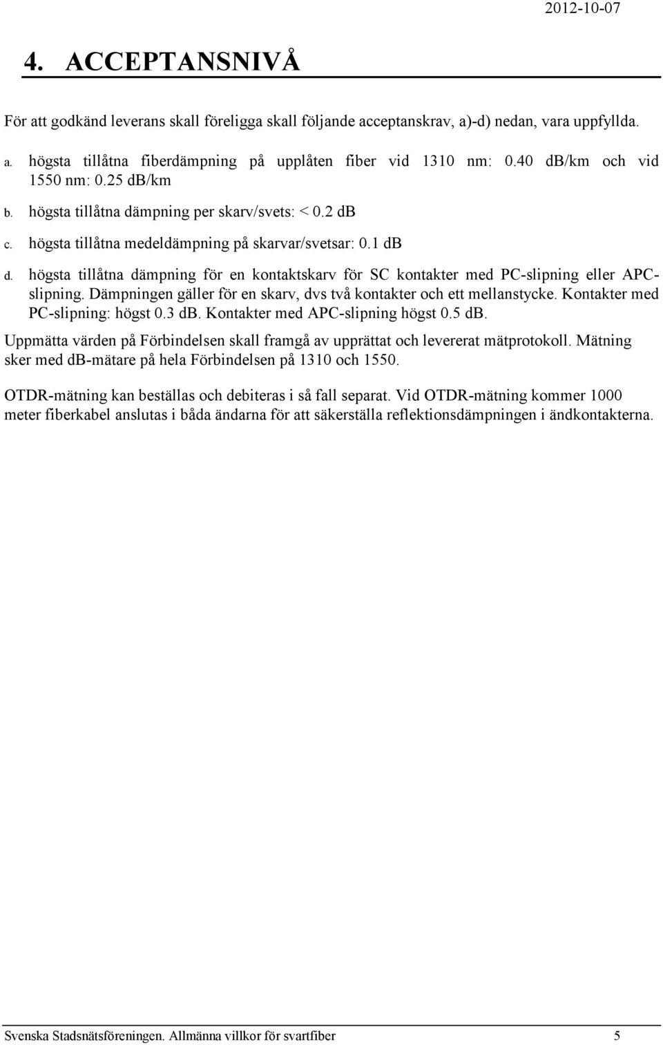 högsta tillåtna dämpning för en kontaktskarv för SC kontakter med PC-slipning eller APCslipning. Dämpningen gäller för en skarv, dvs två kontakter och ett mellanstycke.