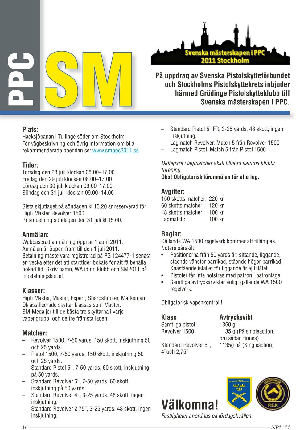 00 Fredag den 29 juli klockan 08.00 17.00 Lördag den 30 juli klockan 09.00 17.00 Söndag den 31 juli klockan 09.00 14.00 Sista skjutlaget på söndagen kl.13.