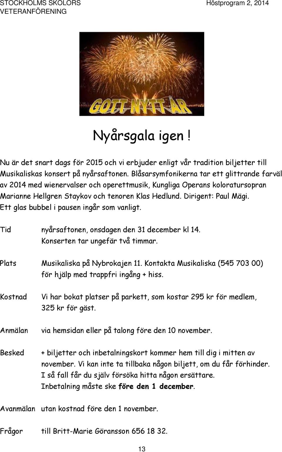 Ett glas bubbel i pausen ingår som vanligt. Tid nyårsaftonen, onsdagen den 31 december kl 14. Konserten tar ungefär två timmar. Plats Musikaliska på Nybrokajen 11.