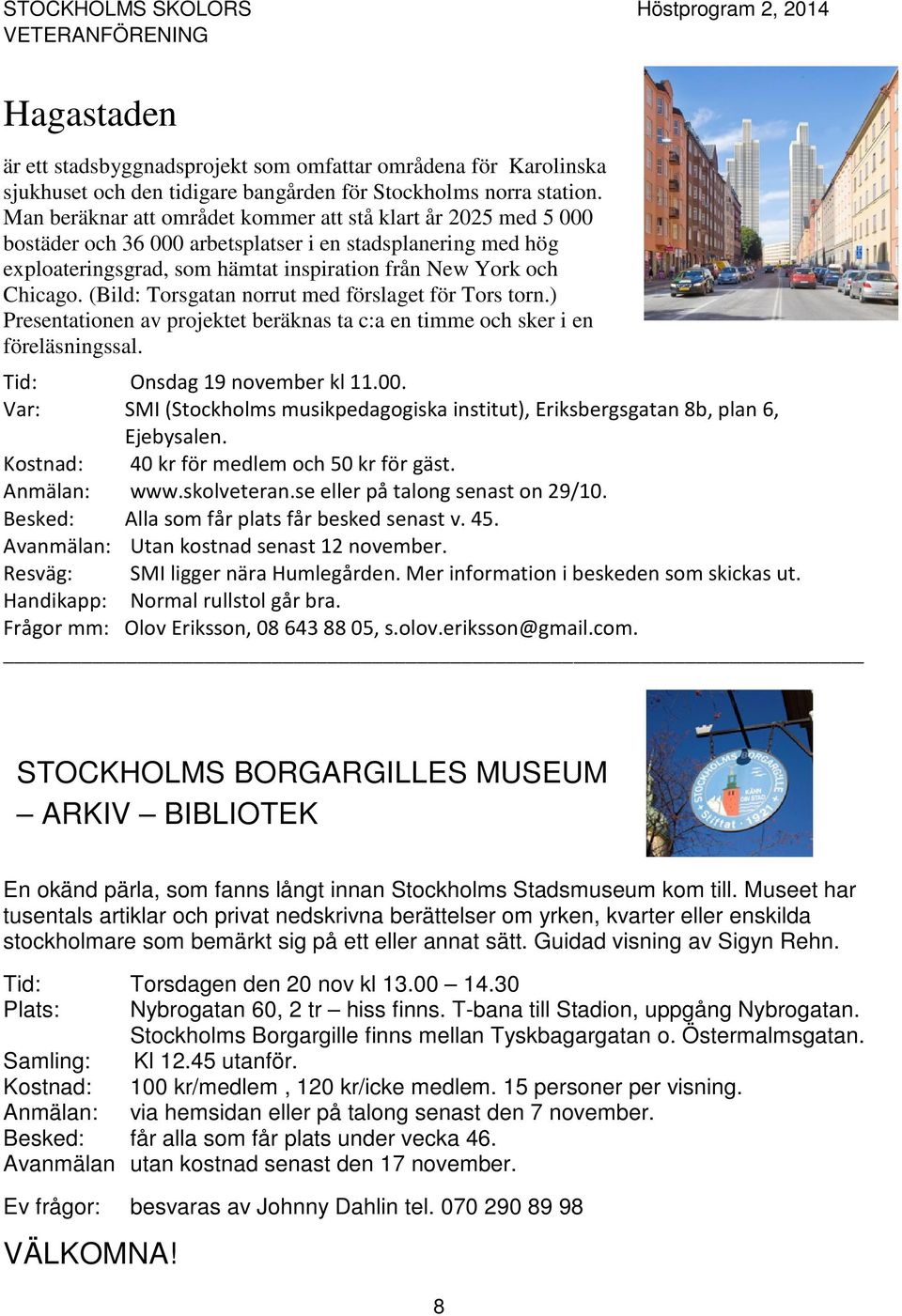 (Bild: Torsgatan norrut med förslaget för Tors torn.) Presentationen av projektet beräknas ta c:a en timme och sker i en föreläsningssal. Tid: Onsdag 19 november kl 11.00.