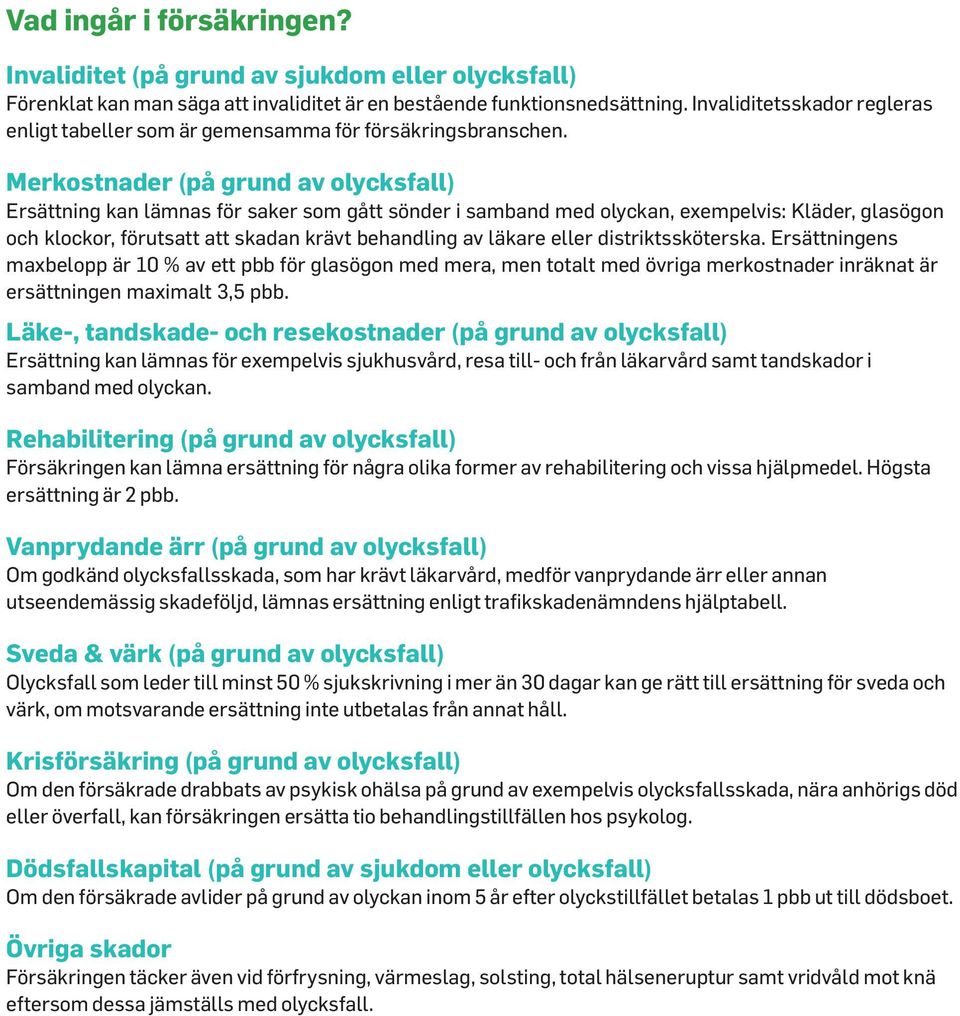 Merkostnader (på grund av olycksfall) Ersättning kan lämnas för saker som gått sönder i samband med olyckan, exempelvis: Kläder, glasögon och klockor, förutsatt att skadan krävt behandling av läkare