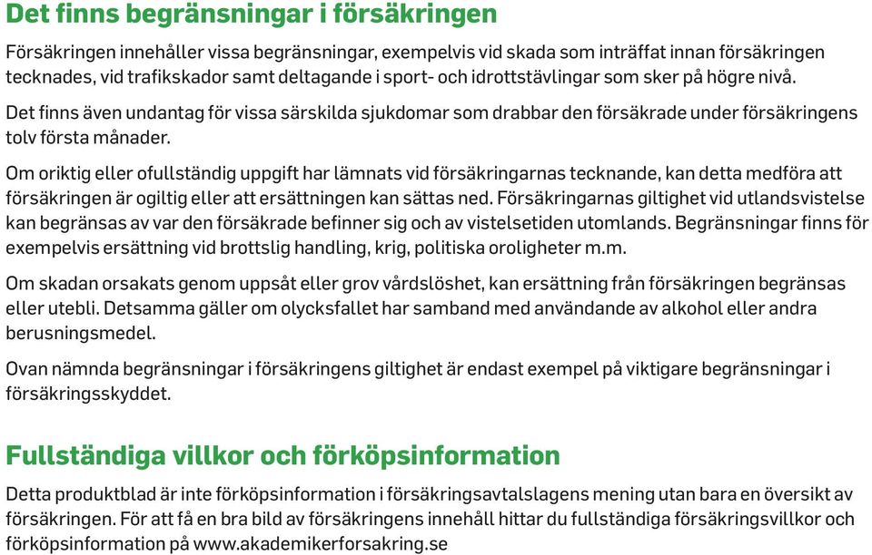 Om oriktig eller ofullständig uppgift har lämnats vid försäkringarnas tecknande, kan detta medföra att försäkringen är ogiltig eller att ersättningen kan sättas ned.