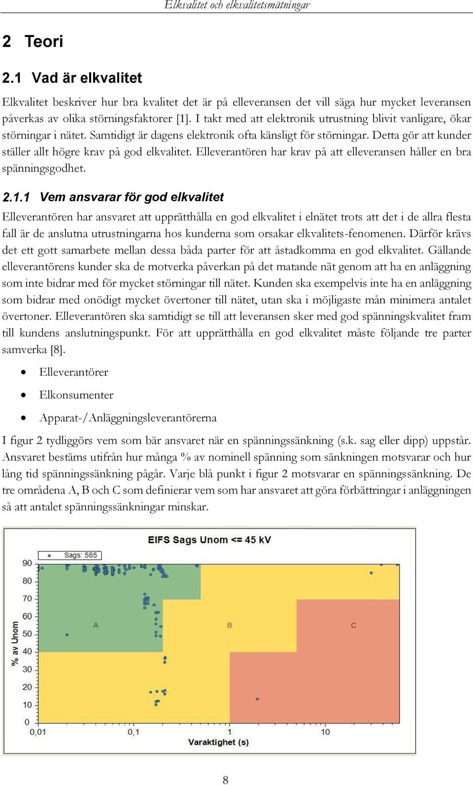 Detta gör att kunder ställer allt högre krav på god elkvalitet. Elleverantören har krav på att elleveransen håller en bra spänningsgodhet.